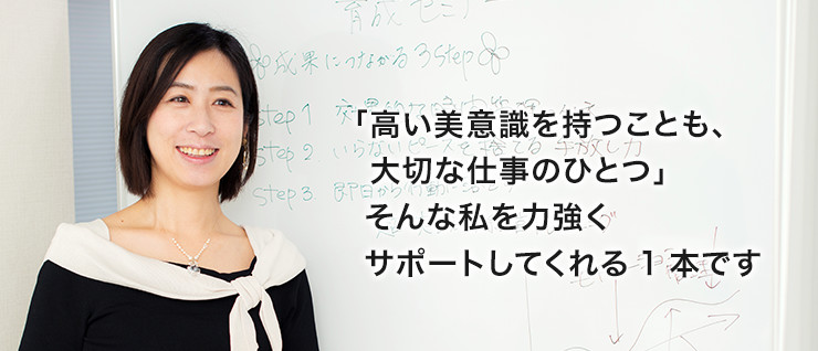 「高い美意識を持つことも、大切な仕事のひとつ」そんな私を力強くサポートしてくれる1本です