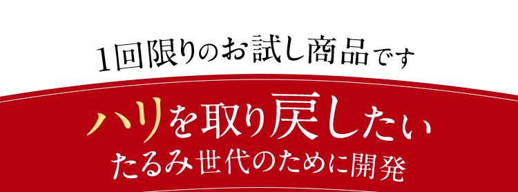 1回限りのお試し商品です ハリを取り戻したいたるみ世代のために開発