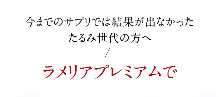 今までのサプリでは結果が出なかったたるみ世代の方へ　ラメリアプレミアムで
