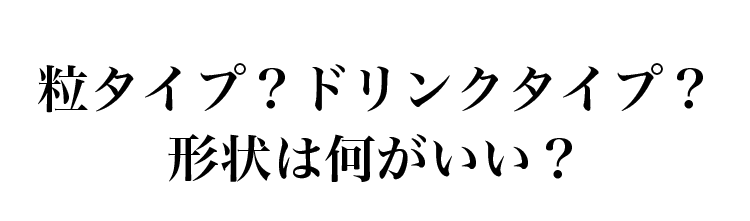 粒タイプ？ドリンクタイプ？形状は何がいい？