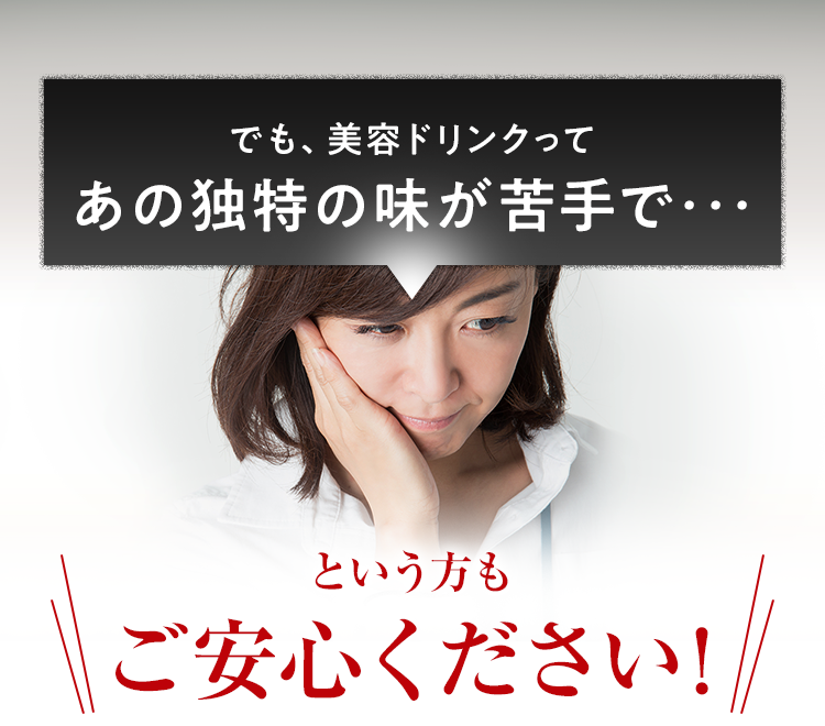 でも、美容ドリンクってあの独特の味が苦手で･･･という方もご安心ください！
