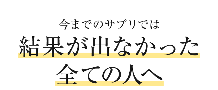 今までのサプリでは結果が出なかった全ての人へ