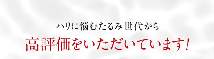 ハリに悩むたるみ世代から高評価をいただいています！