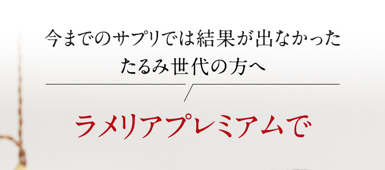今までのサプリでは結果が出なかったたるみ世代の方へ　ラメリアプレミアムで